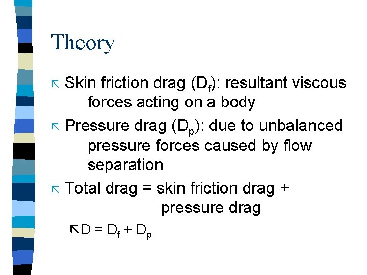 Theory Skin friction drag (Df): resultant viscous forces acting on a body ã Pressure Theory Skin friction drag (Df): resultant viscous forces acting on a body ã Pressure