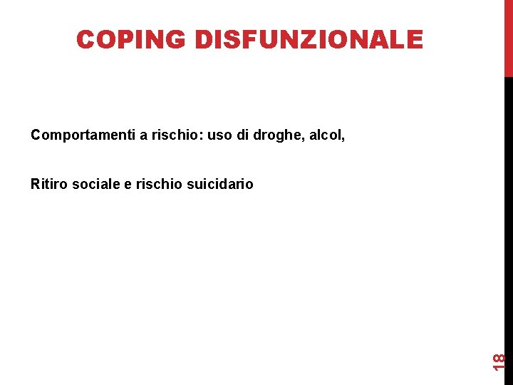 COPING DISFUNZIONALE Comportamenti a rischio: uso di droghe, alcol, 18 Ritiro sociale e rischio