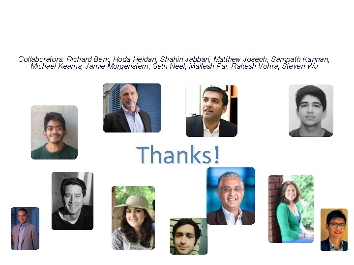 Collaborators: Richard Berk, Hoda Heidari, Shahin Jabbari, Matthew Joseph, Sampath Kannan, Michael Kearns, Jamie Collaborators: Richard Berk, Hoda Heidari, Shahin Jabbari, Matthew Joseph, Sampath Kannan, Michael Kearns, Jamie