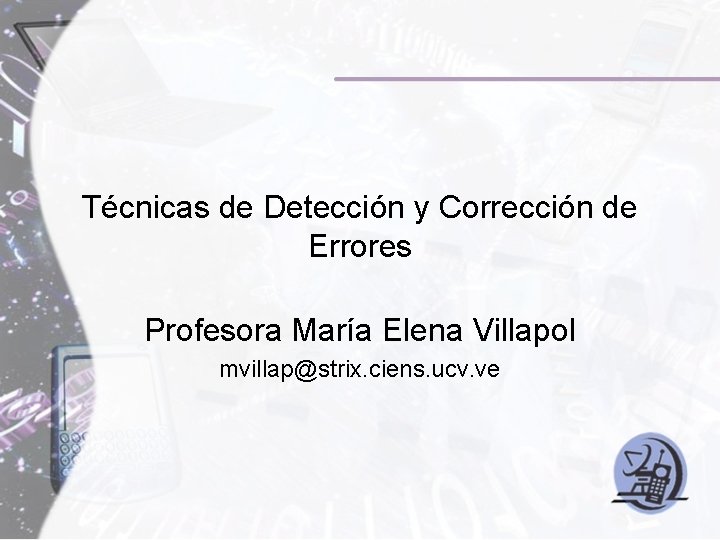 Técnicas de Detección y Corrección de Errores Profesora María Elena Villapol mvillap@strix. ciens. ucv. Técnicas de Detección y Corrección de Errores Profesora María Elena Villapol mvillap@strix. ciens. ucv.