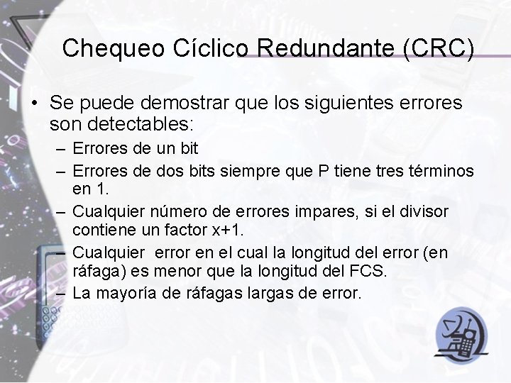 Chequeo Cíclico Redundante (CRC) • Se puede demostrar que los siguientes errores son detectables: Chequeo Cíclico Redundante (CRC) • Se puede demostrar que los siguientes errores son detectables: