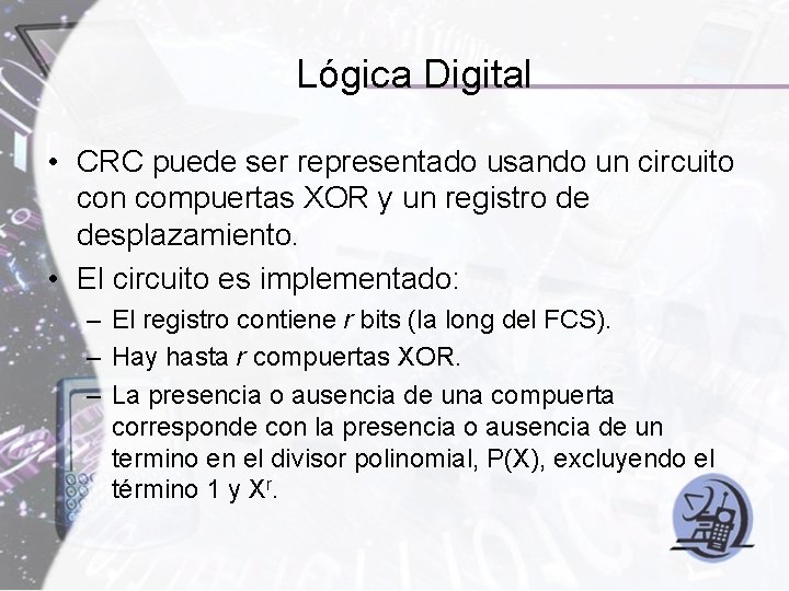 Lógica Digital • CRC puede ser representado usando un circuito con compuertas XOR y Lógica Digital • CRC puede ser representado usando un circuito con compuertas XOR y