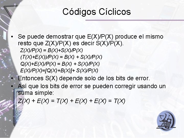 Códigos Cíclicos • Se puede demostrar que E(X)/P(X) produce el mismo resto que Z(X)/P(X) Códigos Cíclicos • Se puede demostrar que E(X)/P(X) produce el mismo resto que Z(X)/P(X)