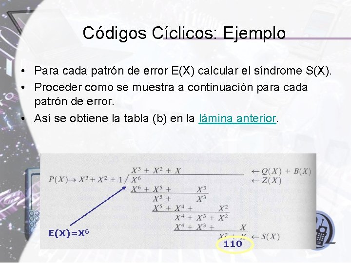 Códigos Cíclicos: Ejemplo • Para cada patrón de error E(X) calcular el síndrome S(X). Códigos Cíclicos: Ejemplo • Para cada patrón de error E(X) calcular el síndrome S(X).