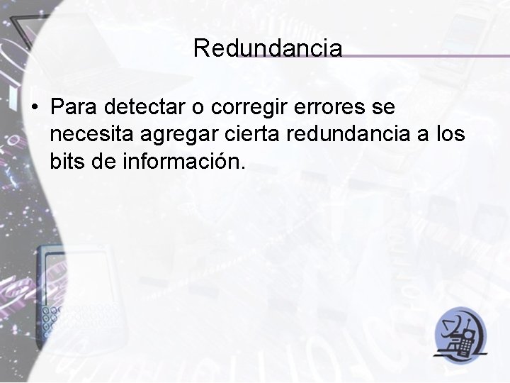 Redundancia • Para detectar o corregir errores se necesita agregar cierta redundancia a los Redundancia • Para detectar o corregir errores se necesita agregar cierta redundancia a los