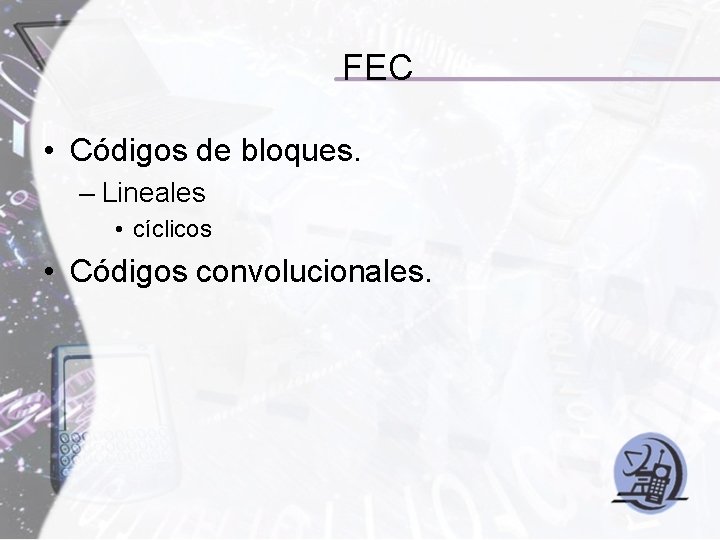 FEC • Códigos de bloques. – Lineales • cíclicos • Códigos convolucionales. FEC • Códigos de bloques. – Lineales • cíclicos • Códigos convolucionales.