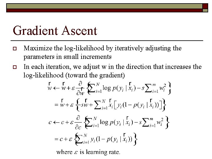 Gradient Ascent o o Maximize the log-likelihood by iteratively adjusting the parameters in small