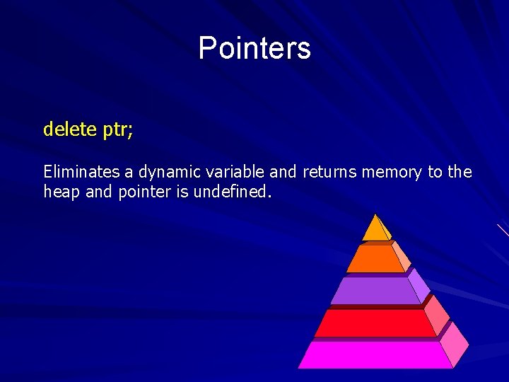 Pointers delete ptr; Eliminates a dynamic variable and returns memory to the heap and