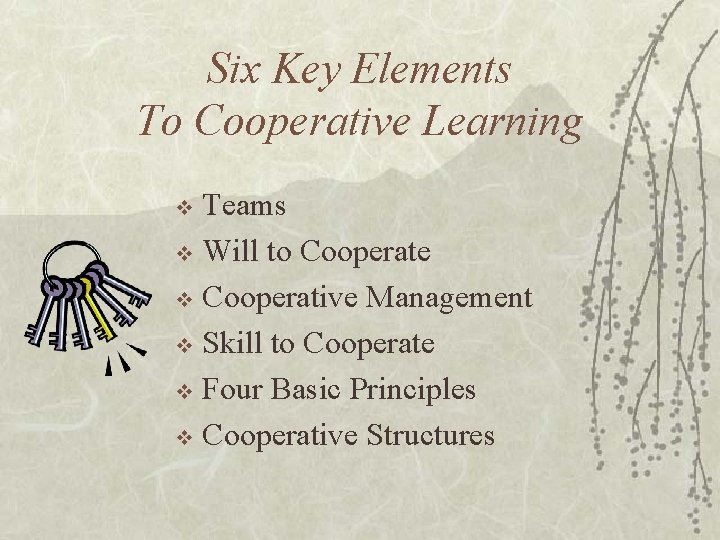 Six Key Elements To Cooperative Learning Teams v Will to Cooperate v Cooperative Management