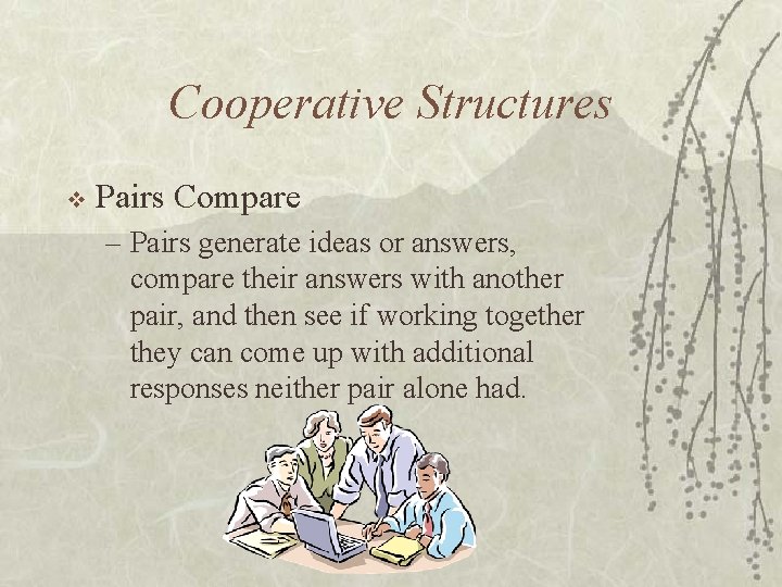 Cooperative Structures v Pairs Compare – Pairs generate ideas or answers, compare their answers