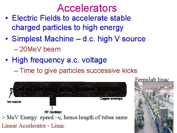 Accelerators • Electric Fields to accelerate stable charged particles to high energy • Simplest