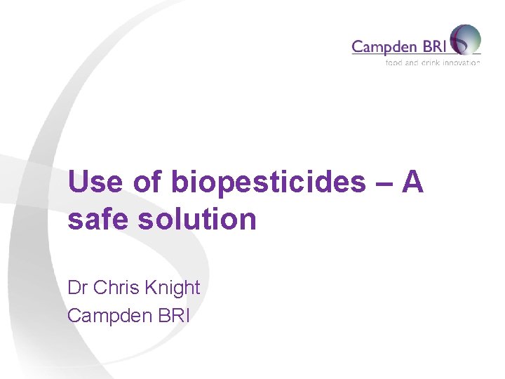 Use of biopesticides – A safe solution Dr Chris Knight Campden BRI 