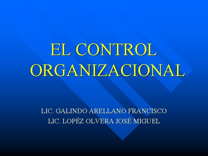 EL CONTROL ORGANIZACIONAL LIC. GALINDO ARELLANO FRANCISCO LIC. LOPÉZ OLVERA JOSÉ MIGUEL 