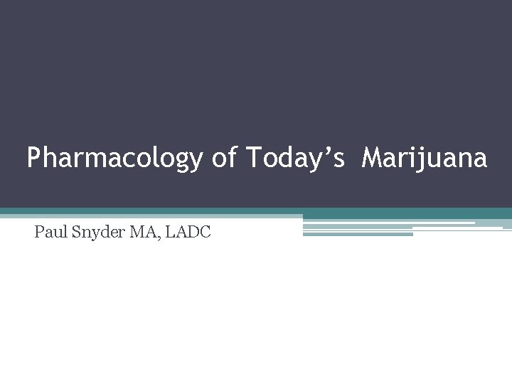 Pharmacology of Today’s Marijuana Paul Snyder MA, LADC 