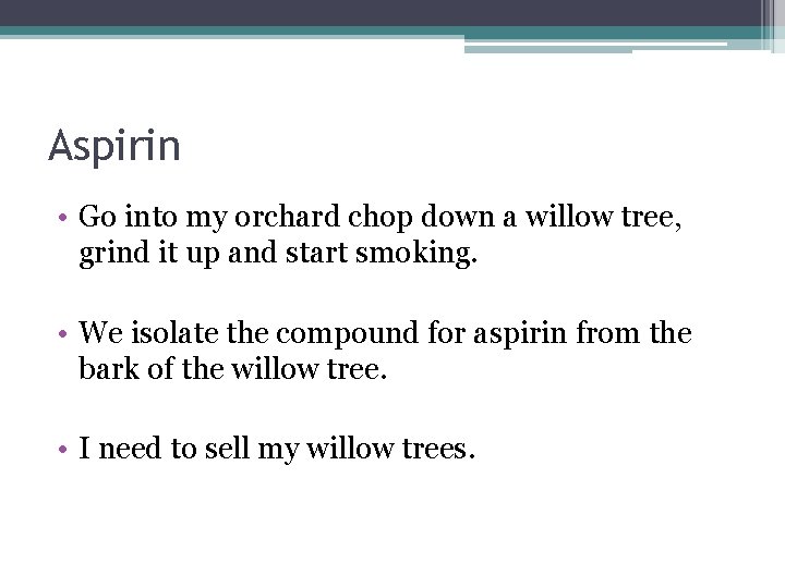 Aspirin • Go into my orchard chop down a willow tree, grind it up