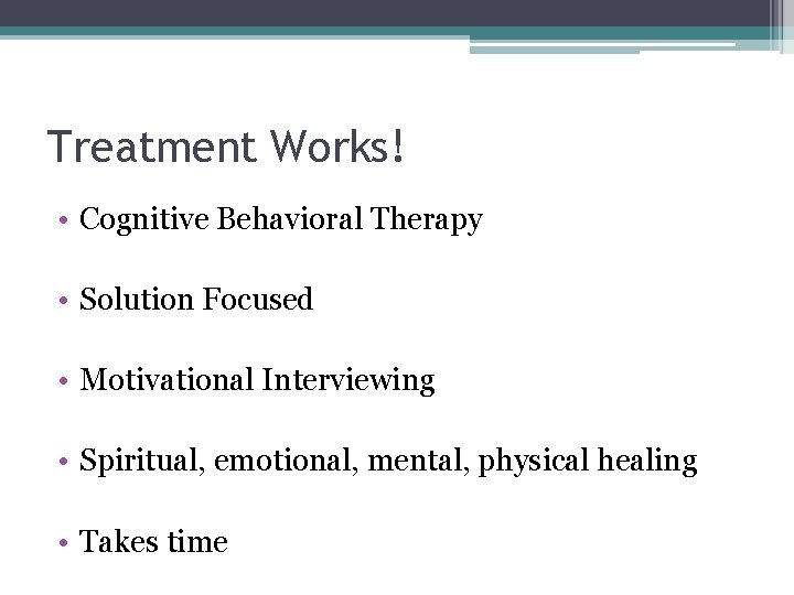 Treatment Works! • Cognitive Behavioral Therapy • Solution Focused • Motivational Interviewing • Spiritual,