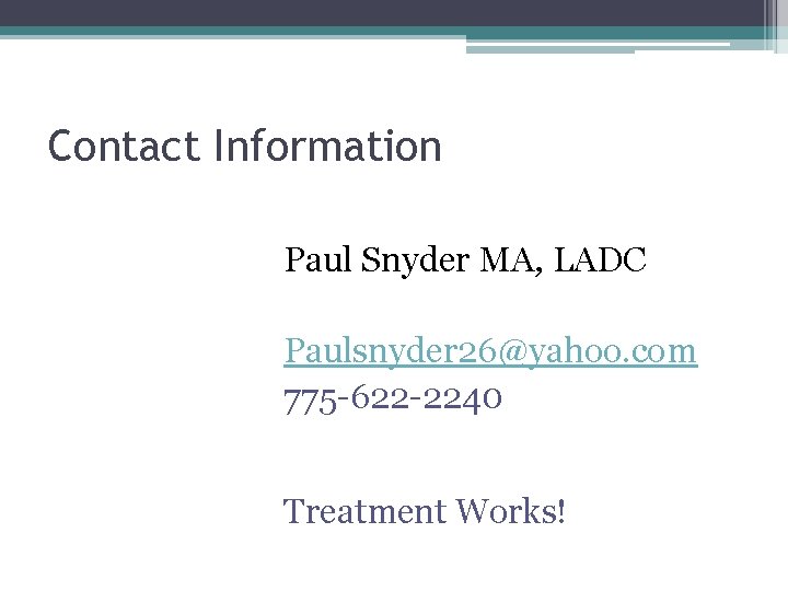 Contact Information Paul Snyder MA, LADC Paulsnyder 26@yahoo. com 775 -622 -2240 Treatment Works!