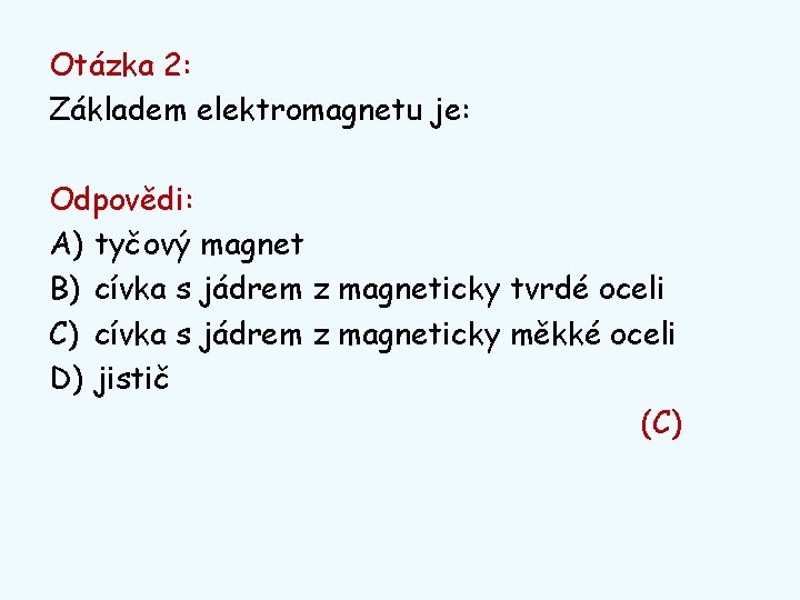 Otázka 2: Základem elektromagnetu je: Odpovědi: A) tyčový magnet B) cívka s jádrem z