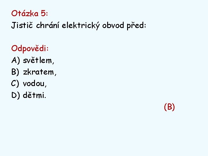 Otázka 5: Jistič chrání elektrický obvod před: Odpovědi: A) světlem, B) zkratem, C) vodou,