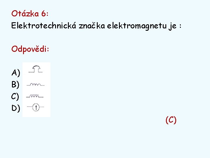 Otázka 6: Elektrotechnická značka elektromagnetu je : Odpovědi: A) B) C) D) (C) 