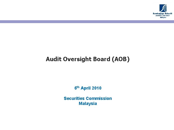 Audit Oversight Board (AOB) 6 th April 2010 Securities Commission Malaysia 