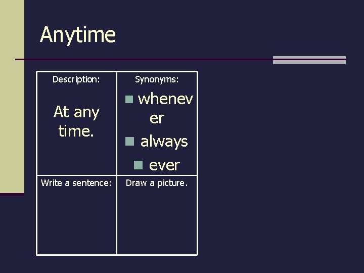 Anytime Description: At any time. Write a sentence: Synonyms: whenev er n always n Anytime Description: At any time. Write a sentence: Synonyms: whenev er n always n