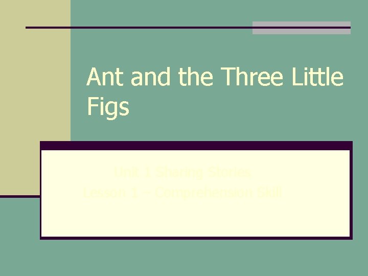 Ant and the Three Little Figs Unit 1 Sharing Stories Lesson 1 – Comprehension Ant and the Three Little Figs Unit 1 Sharing Stories Lesson 1 – Comprehension