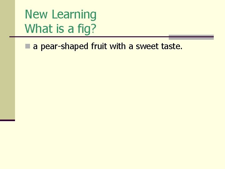 New Learning What is a fig? n a pear-shaped fruit with a sweet taste. New Learning What is a fig? n a pear-shaped fruit with a sweet taste.