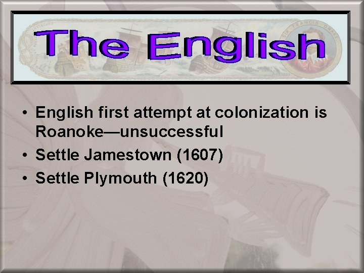  • English first attempt at colonization is Roanoke—unsuccessful • Settle Jamestown (1607) •