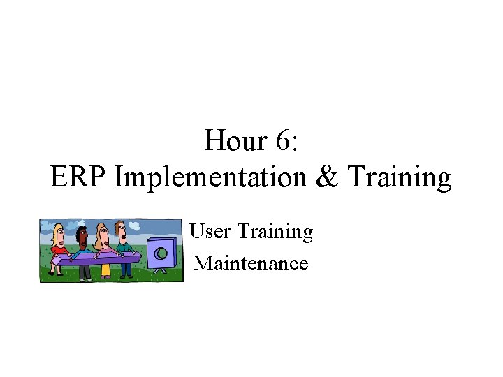 Hour 6: ERP Implementation & Training User Training Maintenance Hour 6: ERP Implementation & Training User Training Maintenance