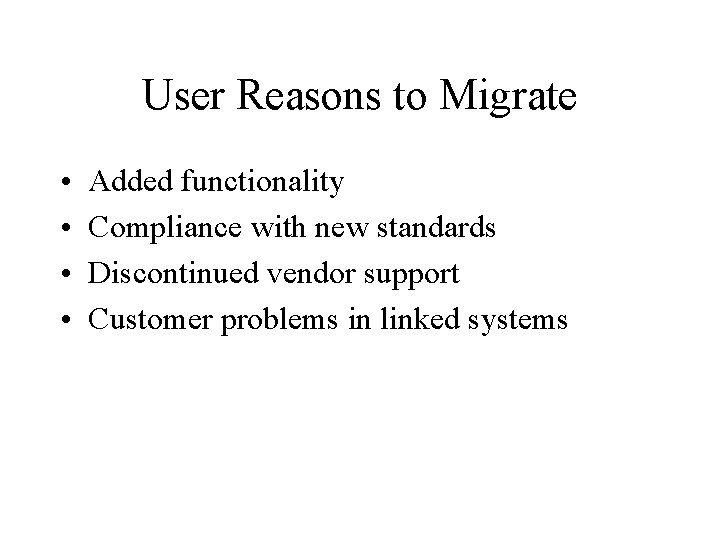 User Reasons to Migrate • • Added functionality Compliance with new standards Discontinued vendor User Reasons to Migrate • • Added functionality Compliance with new standards Discontinued vendor