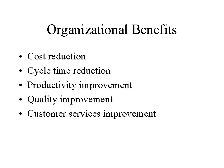 Organizational Benefits • • • Cost reduction Cycle time reduction Productivity improvement Quality improvement Organizational Benefits • • • Cost reduction Cycle time reduction Productivity improvement Quality improvement
