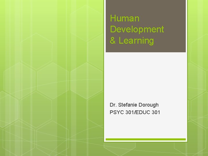 Human Development & Learning Dr. Stefanie Dorough PSYC 301/EDUC 301 