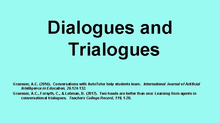 Dialogues and Trialogues Graesser, A. C. (2016). Conversations with Auto. Tutor help students learn.