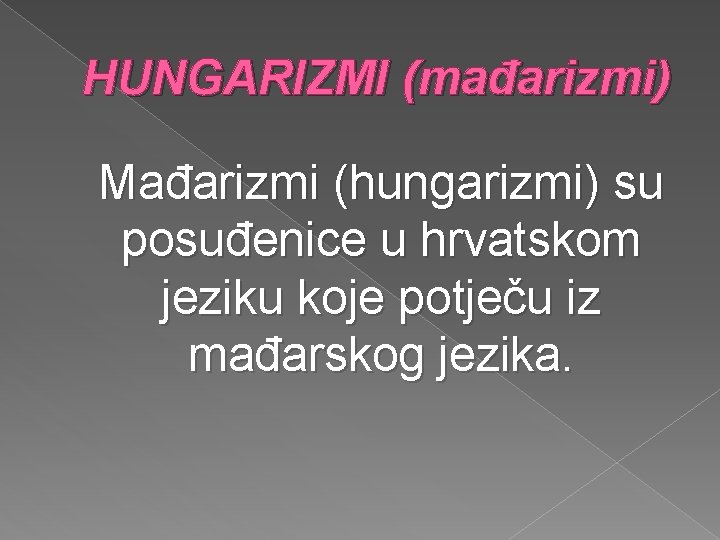 HUNGARIZMI (mađarizmi) Mađarizmi (hungarizmi) su posuđenice u hrvatskom jeziku koje potječu iz mađarskog jezika.