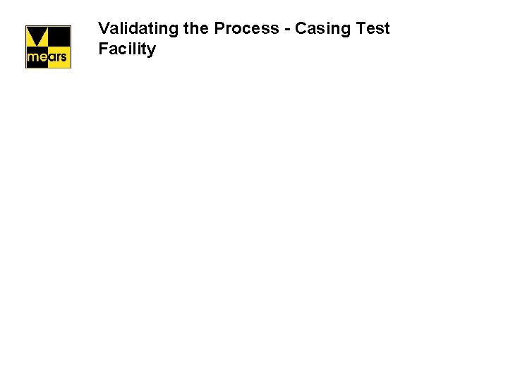 Validating the Process - Casing Test Facility 