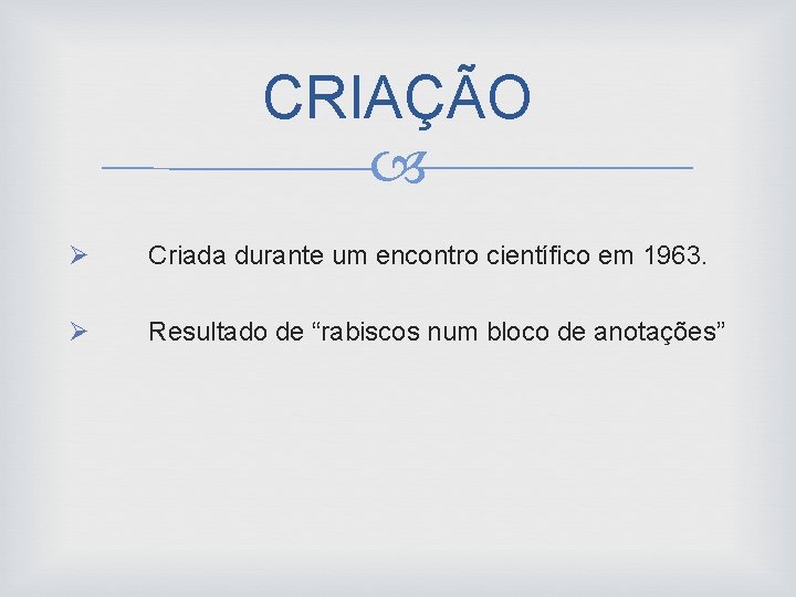 CRIAÇÃO Ø Criada durante um encontro científico em 1963. Ø Resultado de “rabiscos num