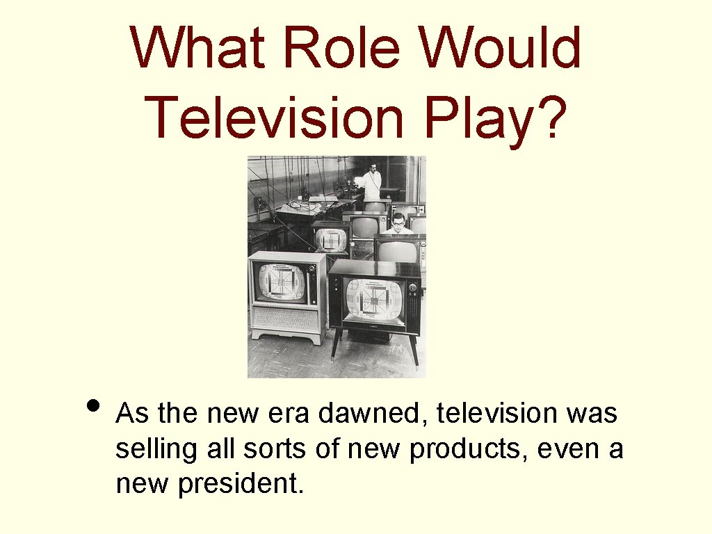 What Role Would Television Play? • As the new era dawned, television was selling