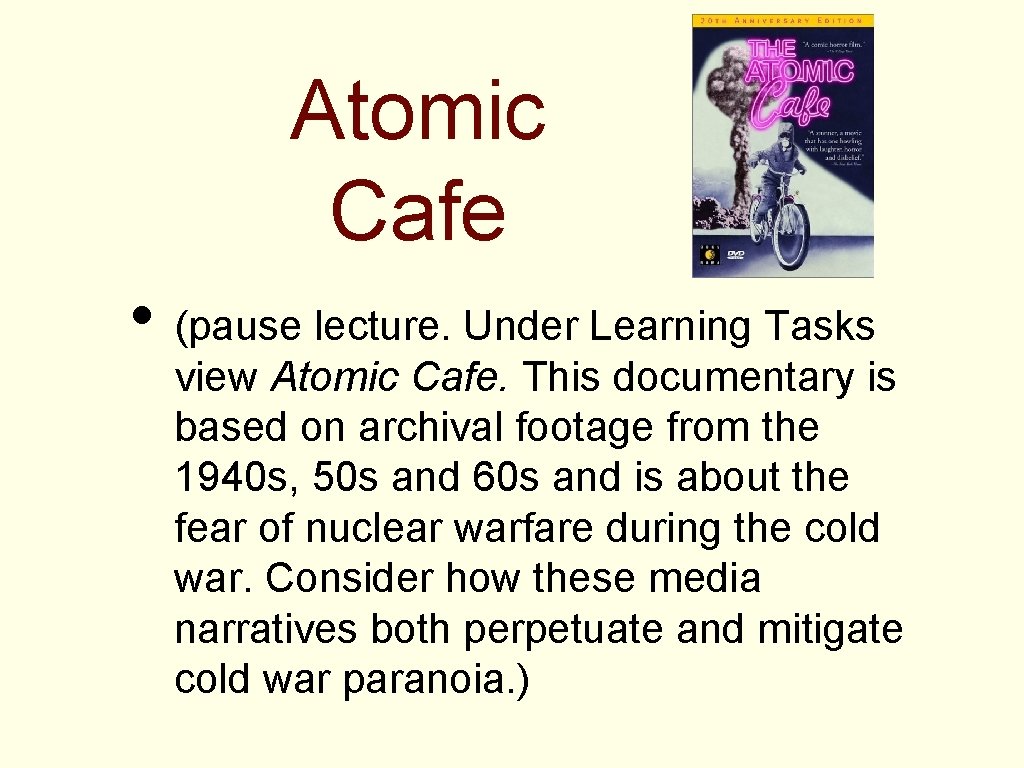 Atomic Cafe • (pause lecture. Under Learning Tasks view Atomic Cafe. This documentary is