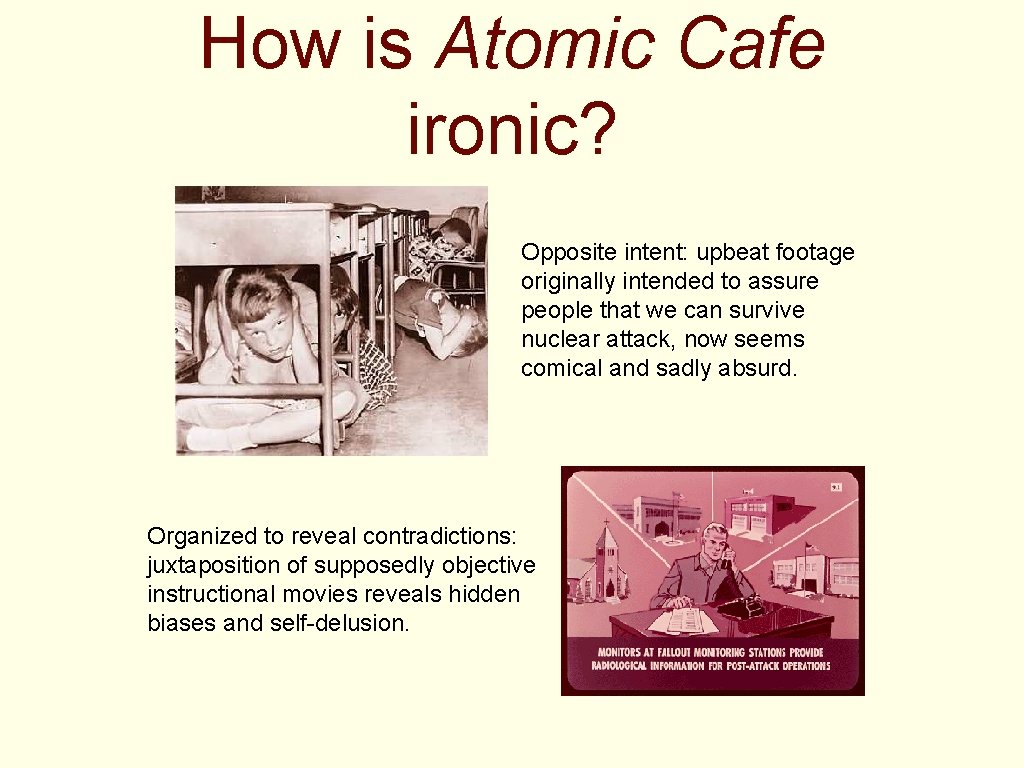 How is Atomic Cafe ironic? Opposite intent: upbeat footage originally intended to assure people