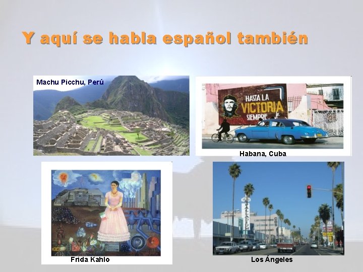 Y aquí se habla español también Machu Picchu, Perú Habana, Cuba Frida Kahlo Los