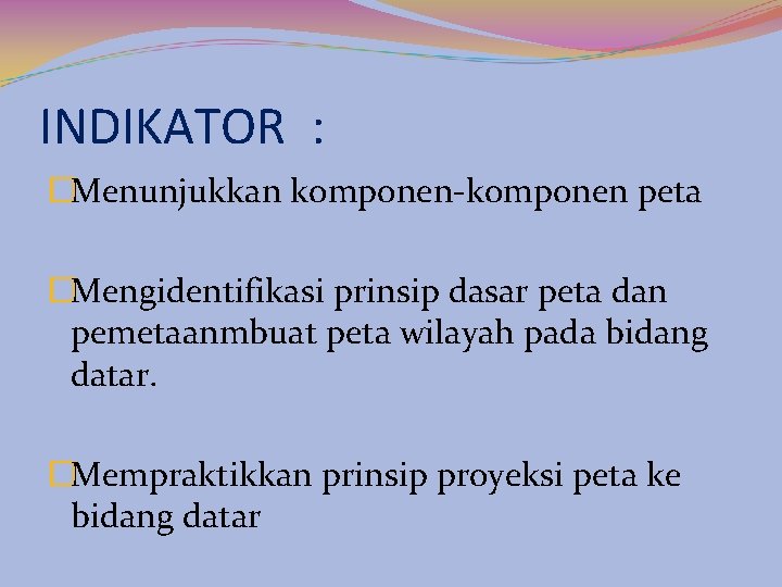 INDIKATOR : �Menunjukkan komponen-komponen peta �Mengidentifikasi prinsip dasar peta dan pemetaanmbuat peta wilayah pada