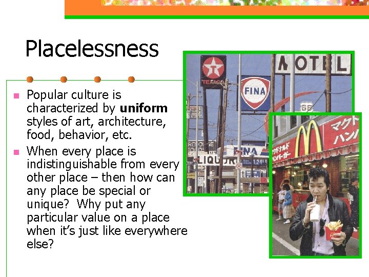 Placelessness n n Popular culture is characterized by uniform styles of art, architecture, food,