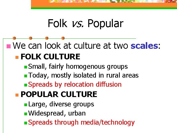 Folk vs. Popular n We n can look at culture at two scales: FOLK