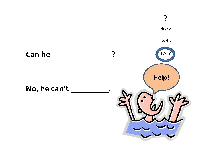 ? draw write Can he _______? swim Help! No, he can’t _____. 