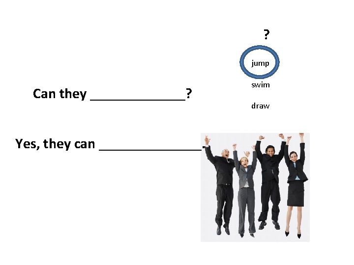 ? jump Can they _______? Yes, they can _______. swim draw 