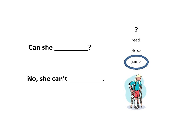 ? Can she _____? read draw jump No, she can’t _____. 