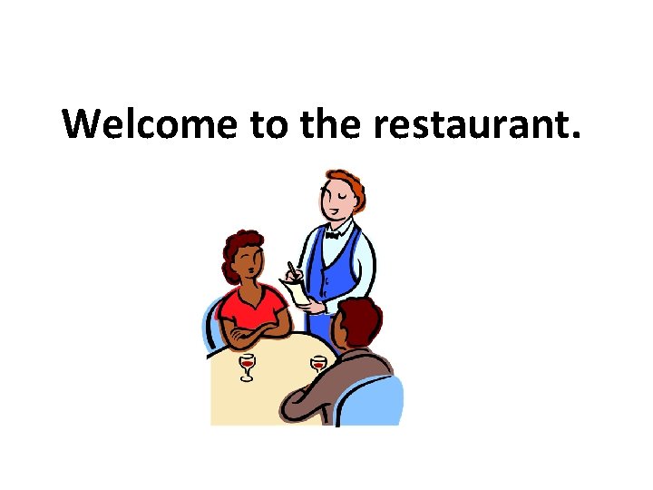 Welcome to the restaurant. 