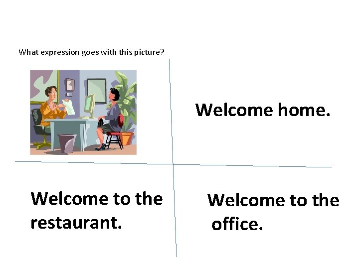 What expression goes with this picture? Welcome home. Welcome to the restaurant. Welcome to