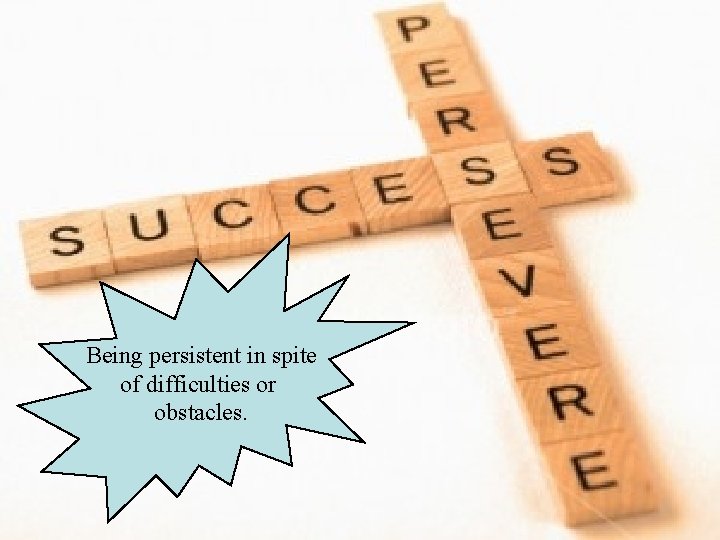 Being persistent in spite of difficulties or obstacles. 